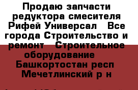 Продаю запчасти редуктора смесителя Рифей Универсал - Все города Строительство и ремонт » Строительное оборудование   . Башкортостан респ.,Мечетлинский р-н